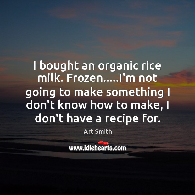 I bought an organic rice milk. Frozen…..I’m not going to make Art Smith Picture Quote