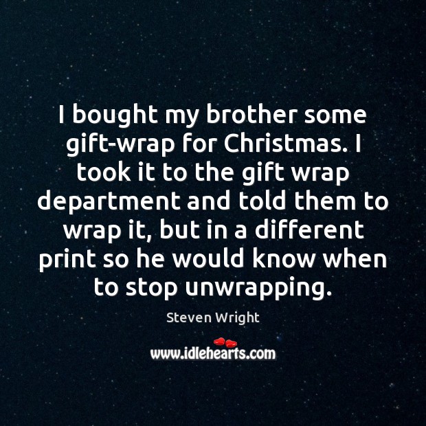 I bought my brother some gift-wrap for Christmas. I took it to Steven Wright Picture Quote