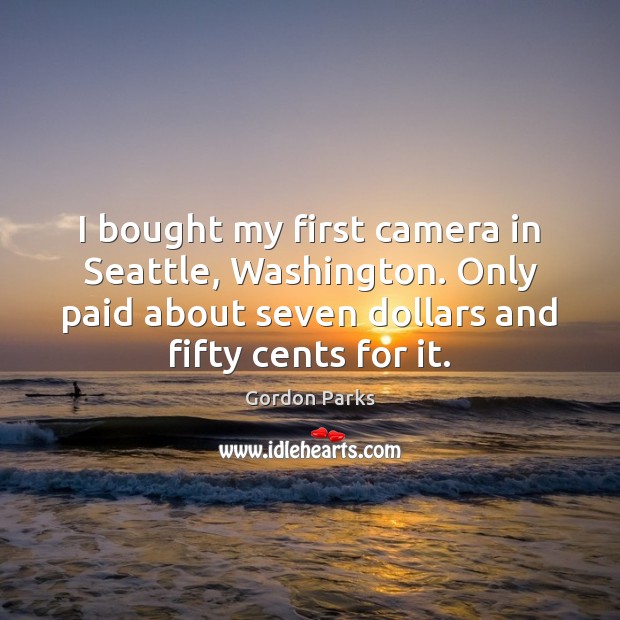 I bought my first camera in Seattle, Washington. Only paid about seven Gordon Parks Picture Quote