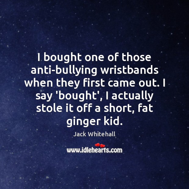 I bought one of those anti-bullying wristbands when they first came out. Jack Whitehall Picture Quote