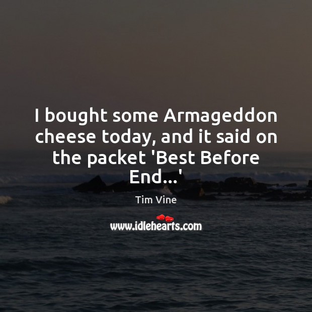 I bought some Armageddon cheese today, and it said on the packet ‘Best Before End…’ Tim Vine Picture Quote