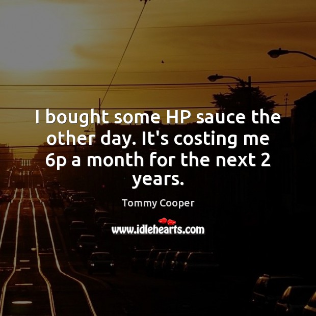 I bought some HP sauce the other day. It’s costing me 6p a month for the next 2 years. Tommy Cooper Picture Quote