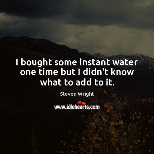 I bought some instant water one time but I didn’t know what to add to it. Image
