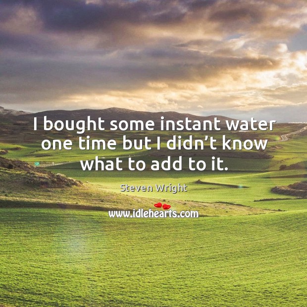 I bought some instant water one time but I didn’t know what to add to it. Steven Wright Picture Quote