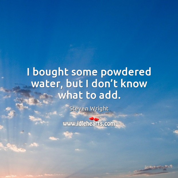 I bought some powdered water, but I don’t know what to add. Steven Wright Picture Quote