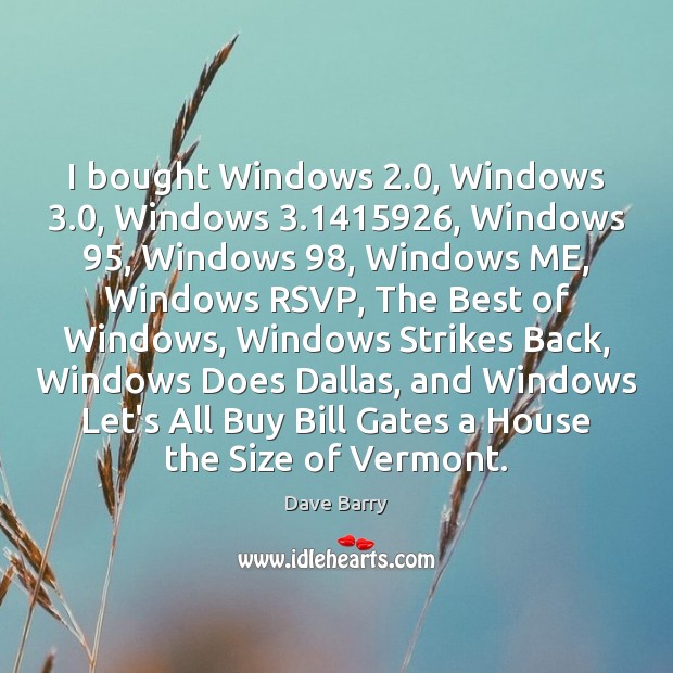 I bought Windows 2.0, Windows 3.0, Windows 3.1415926, Windows 95, Windows 98, Windows ME, Windows RSVP, The Dave Barry Picture Quote
