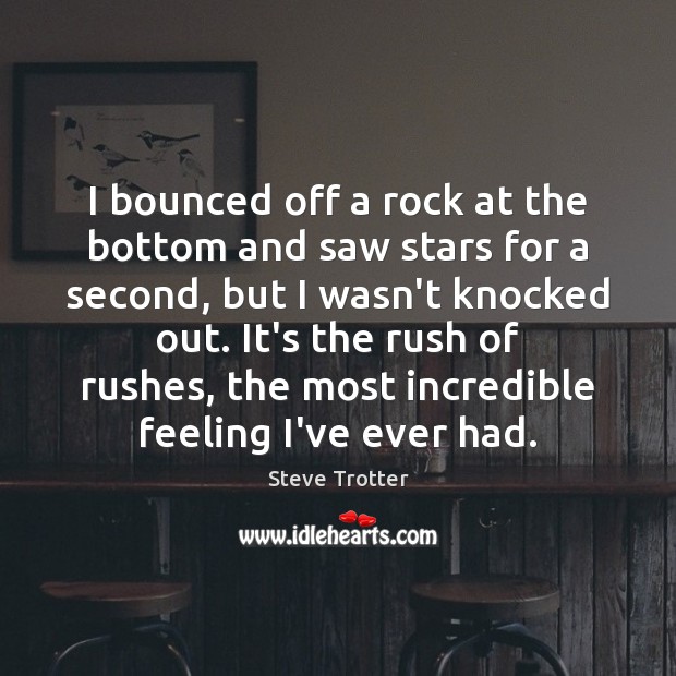 I bounced off a rock at the bottom and saw stars for Steve Trotter Picture Quote