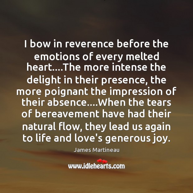 I bow in reverence before the emotions of every melted heart….The James Martineau Picture Quote