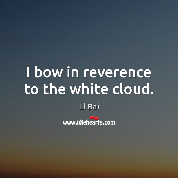 I bow in reverence to the white cloud. Li Bai Picture Quote