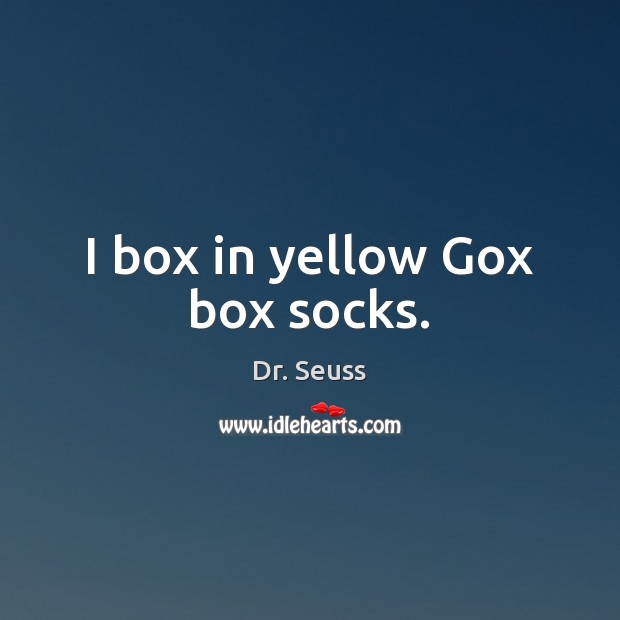 I box in yellow Gox box socks. Dr. Seuss Picture Quote