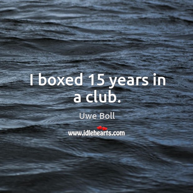 I boxed 15 years in a club. Uwe Boll Picture Quote