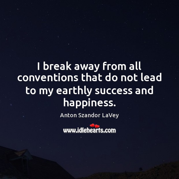 I break away from all conventions that do not lead to my earthly success and happiness. Anton Szandor LaVey Picture Quote