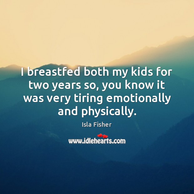 I breastfed both my kids for two years so, you know it Isla Fisher Picture Quote