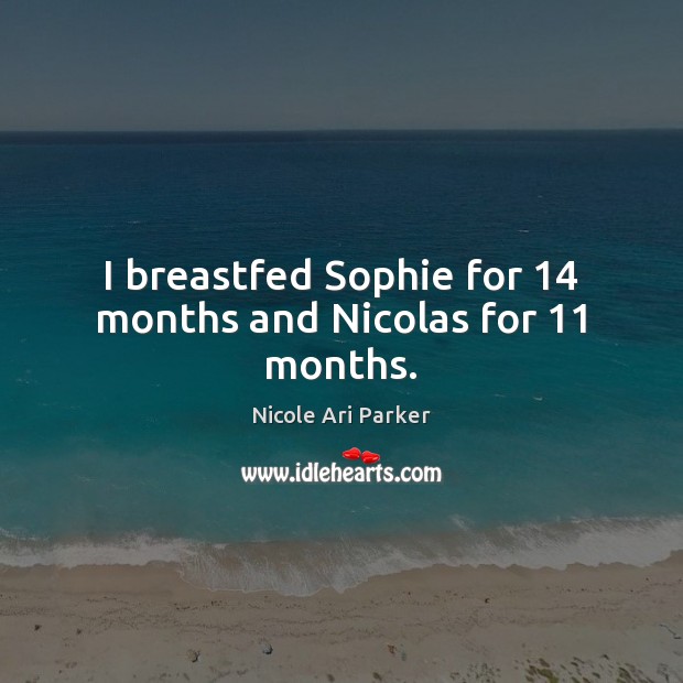 I breastfed Sophie for 14 months and Nicolas for 11 months. Nicole Ari Parker Picture Quote