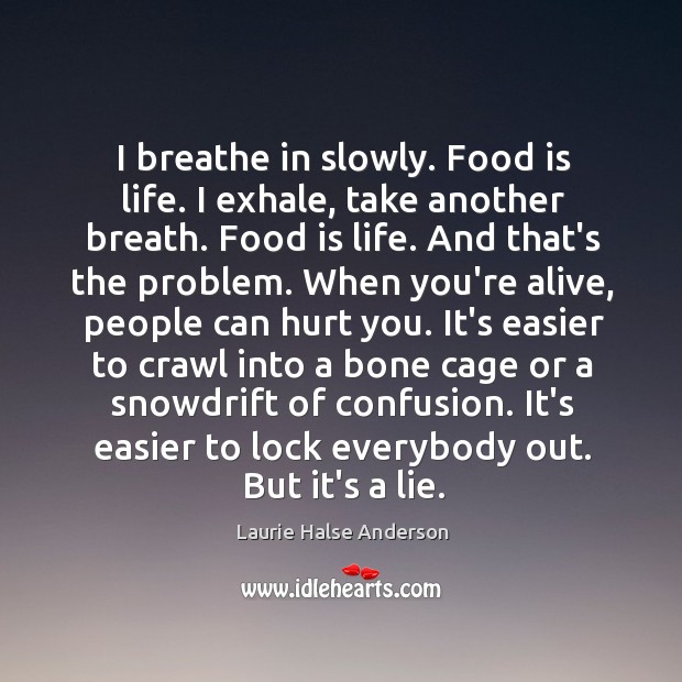 I breathe in slowly. Food is life. I exhale, take another breath. Laurie Halse Anderson Picture Quote