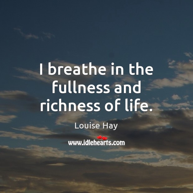 I breathe in the fullness and richness of life. Louise Hay Picture Quote