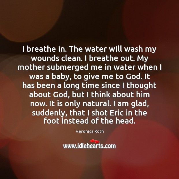 I breathe in. The water will wash my wounds clean. I breathe Image