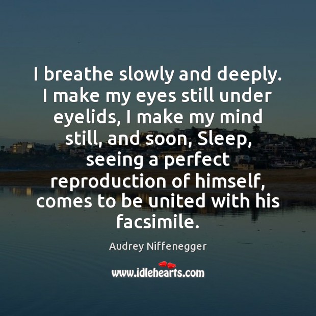 I breathe slowly and deeply. I make my eyes still under eyelids, Audrey Niffenegger Picture Quote