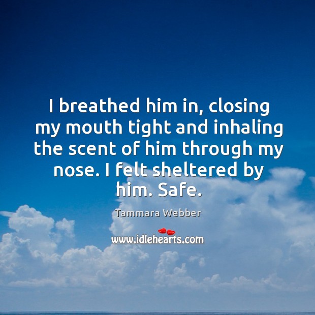 I breathed him in, closing my mouth tight and inhaling the scent Tammara Webber Picture Quote