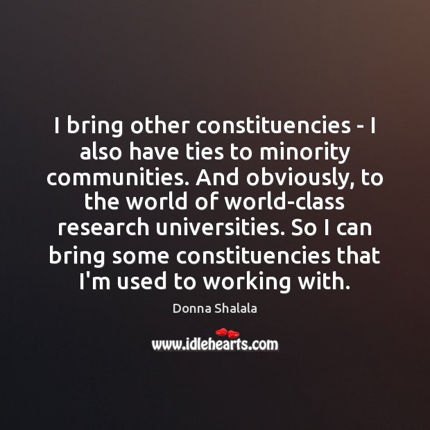 I bring other constituencies – I also have ties to minority communities. Donna Shalala Picture Quote
