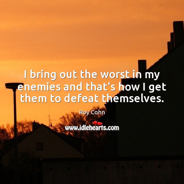 I bring out the worst in my enemies and that’s how I get them to defeat themselves. Roy Cohn Picture Quote