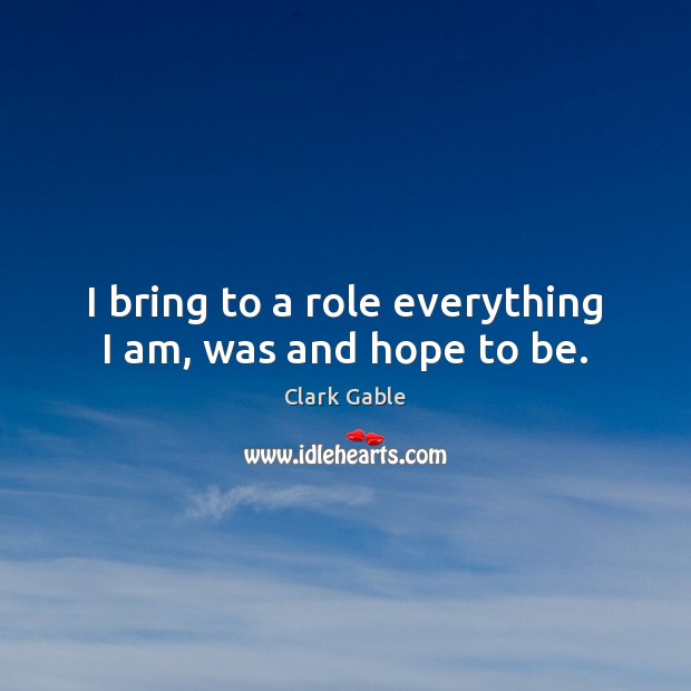 I bring to a role everything I am, was and hope to be. Image