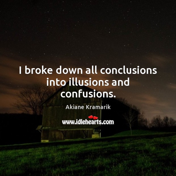 I broke down all conclusions into illusions and confusions. Akiane Kramarik Picture Quote