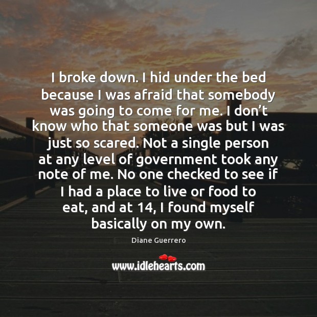 I broke down. I hid under the bed because I was afraid Image