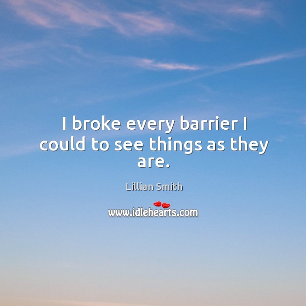 I broke every barrier I could to see things as they are. Image
