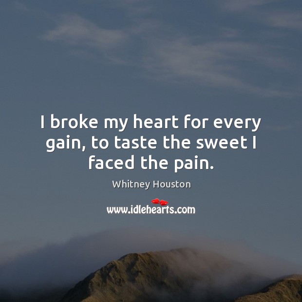 I broke my heart for every gain, to taste the sweet I faced the pain. Whitney Houston Picture Quote