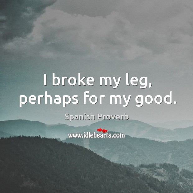 I broke my leg, perhaps for my good. Spanish Proverbs Image