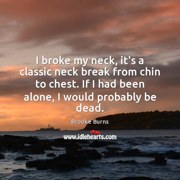 I broke my neck, it’s a classic neck break from chin to Brooke Burns Picture Quote