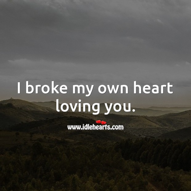 I broke my own heart loving you. Love Hurts Quotes Image