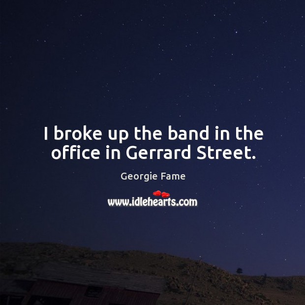 I broke up the band in the office in gerrard street. Georgie Fame Picture Quote