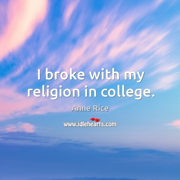 I broke with my religion in college. Anne Rice Picture Quote