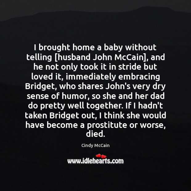 I brought home a baby without telling [husband John McCain], and he Cindy McCain Picture Quote