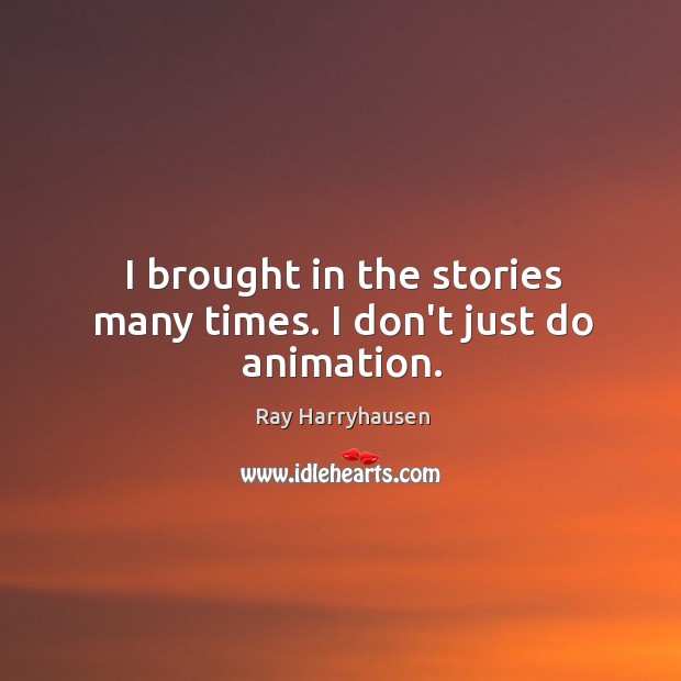 I brought in the stories many times. I don’t just do animation. Ray Harryhausen Picture Quote