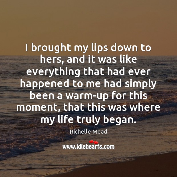 I brought my lips down to hers, and it was like everything Richelle Mead Picture Quote