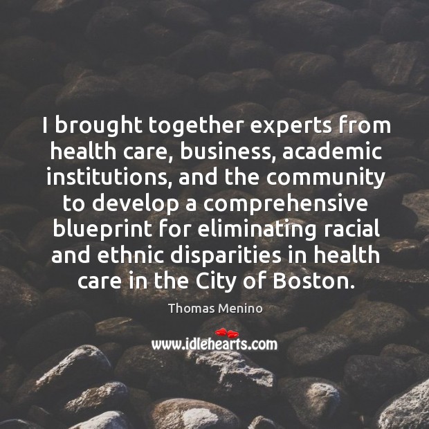I brought together experts from health care, business, academic institutions Thomas Menino Picture Quote