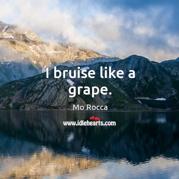 I bruise like a grape. Mo Rocca Picture Quote