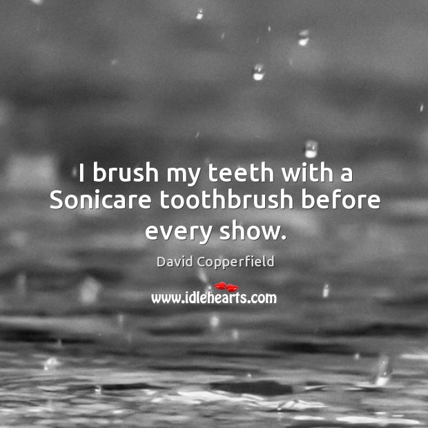 I brush my teeth with a Sonicare toothbrush before every show. David Copperfield Picture Quote