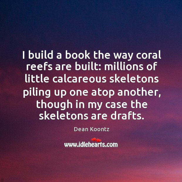 I build a book the way coral reefs are built: millions of Dean Koontz Picture Quote