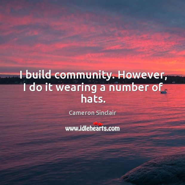 I build community. However, I do it wearing a number of hats. Cameron Sinclair Picture Quote