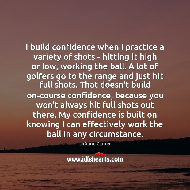 I build confidence when I practice a variety of shots – hitting JoAnne Carner Picture Quote