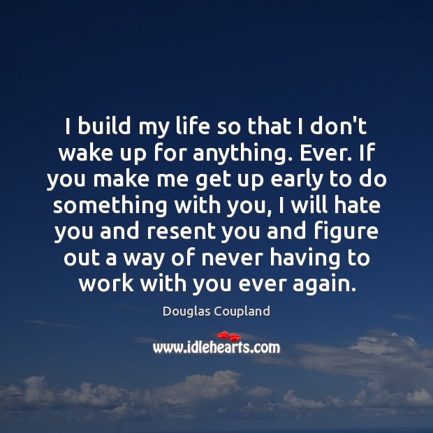 I build my life so that I don’t wake up for anything. Douglas Coupland Picture Quote