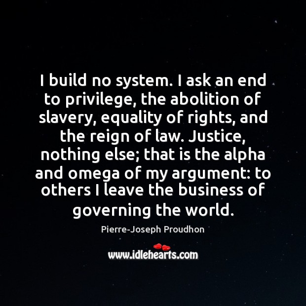 I build no system. I ask an end to privilege, the abolition Image