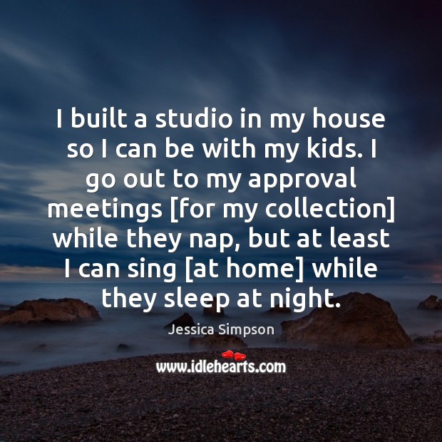 I built a studio in my house so I can be with Jessica Simpson Picture Quote