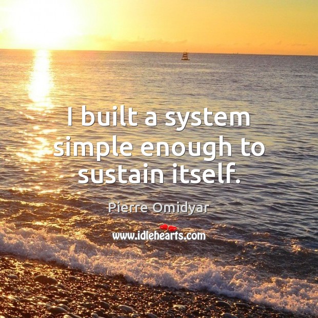 I built a system simple enough to sustain itself. Pierre Omidyar Picture Quote