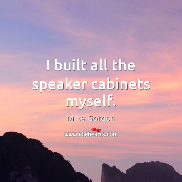 I built all the speaker cabinets myself. Mike Gordon Picture Quote