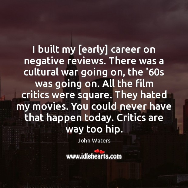 I built my [early] career on negative reviews. There was a cultural John Waters Picture Quote
